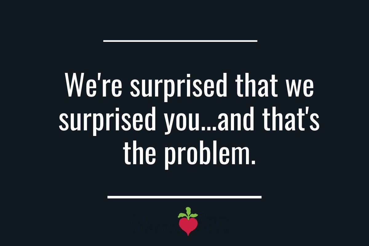 We’re surprised that we surprised you (and that’s the problem)