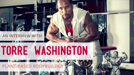 An Interview with Plant-Based Bodybuilder, Torre Washington